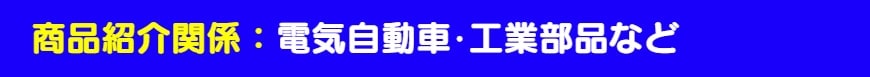 商品紹介関係：電気自動車・工業部品など